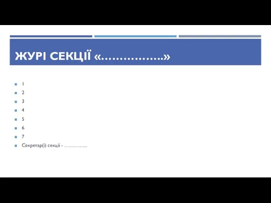 ЖУРІ СЕКЦІЇ «……………..» 1 2 3 4 5 6 7 Секретар(і) секції - …………..