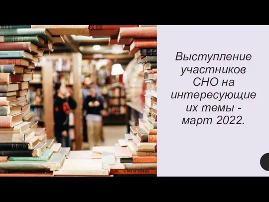 Выступление участников СНО на интересующие их темы - март 2022.