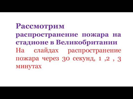 Рассмотрим распространение пожара на стадионе в Великобритании На слайдах распространение пожара через