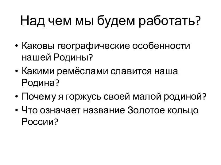 Над чем мы будем работать? Каковы географические особенности нашей Родины? Какими ремёслами