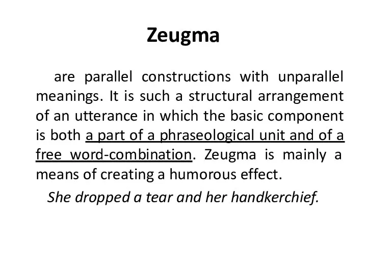 Zeugma are parallel constructions with unparallel meanings. It is such a structural