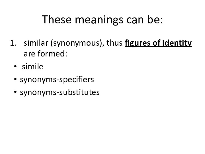 These meanings can be: similar (synonymous), thus figures of identity are formed: simile synonyms-specifiers synonyms-substitutes