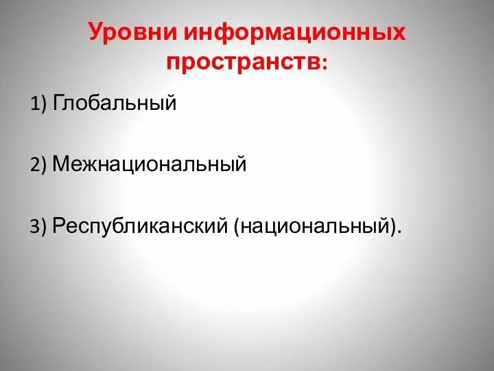 Уровни информационных пространств: 1) Глобальный 2) Межнациональный 3) Республиканский (национальный).