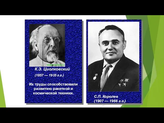 К.Э. Циолковский С.П. Королев (1907 — 1966 г.г.) (1857 — 1935 г.г.)