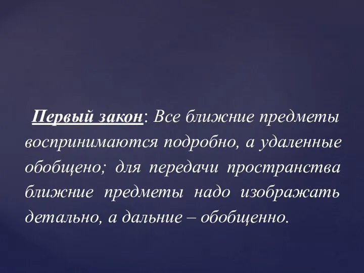 Первый закон: Все ближние предметы воспринимаются подробно, а удаленные обобщено; для передачи