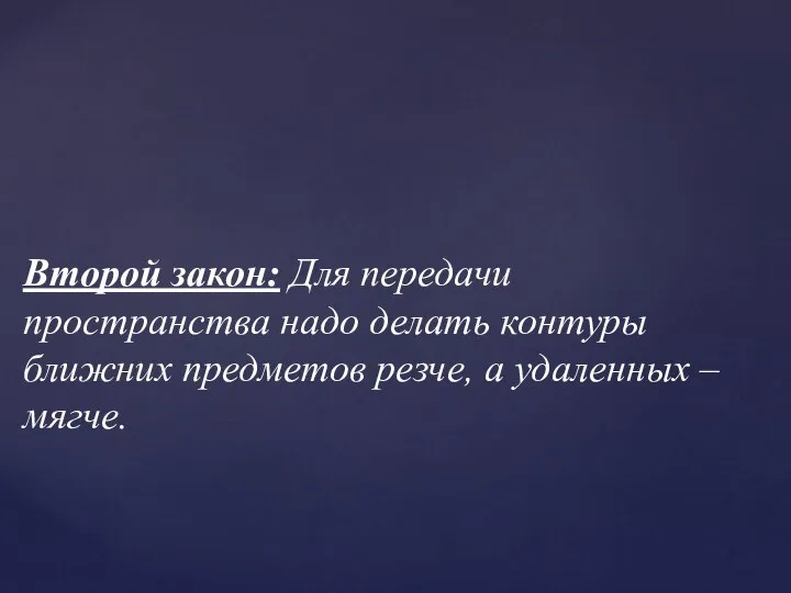 Второй закон: Для передачи пространства надо делать контуры ближних предметов резче, а удаленных – мягче.