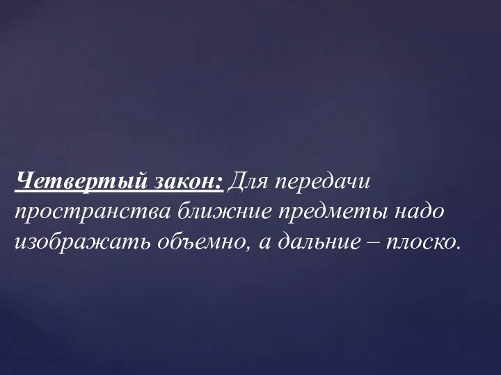 Четвертый закон: Для передачи пространства ближние предметы надо изображать объемно, а дальние – плоско.