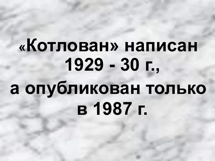 «Котлован» написан 1929 - 30 г., а опубликован только в 1987 г.