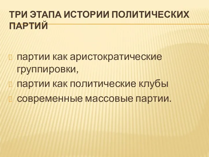 ТРИ ЭТАПА ИСТОРИИ ПОЛИТИЧЕСКИХ ПАРТИЙ партии как аристократические группировки, партии как политические клубы современные массовые партии.