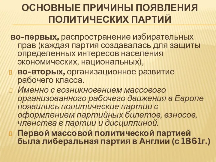 ОСНОВНЫЕ ПРИЧИНЫ ПОЯВЛЕНИЯ ПОЛИТИЧЕСКИХ ПАРТИЙ во-первых, распространение избирательных прав (каждая партия создавалась