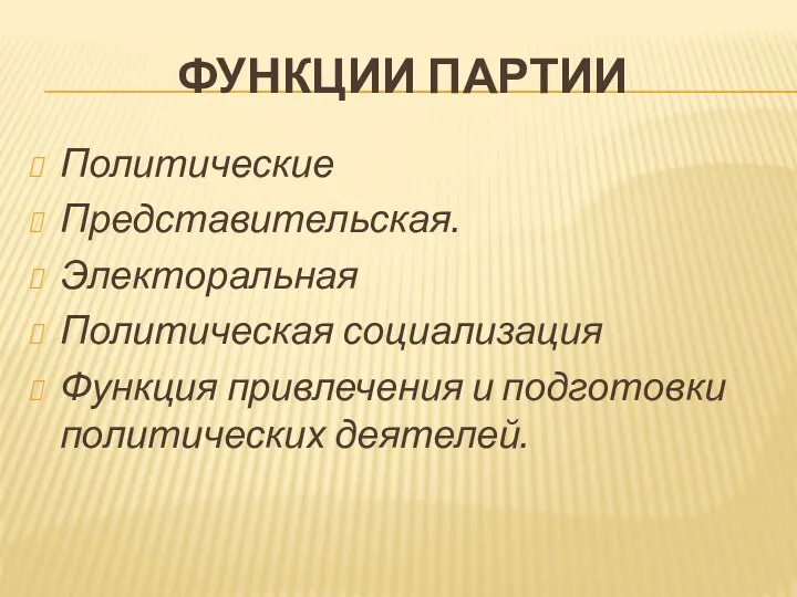 ФУНКЦИИ ПАРТИИ Политические Представительская. Электоральная Политическая социализация Функция привлечения и подготовки политических деятелей.