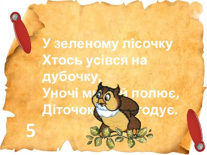 5 У зеленому лісочку Хтось усівся на дубочку, Уночі мишей полює, Діточок своїх годує.