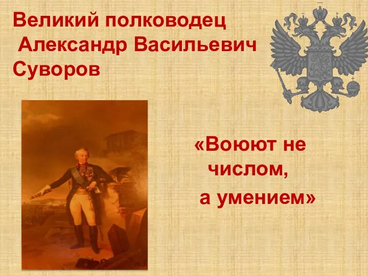 «Воюют не числом, а умением» Великий полководец Александр Васильевич Суворов