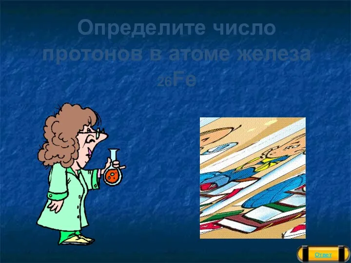 Ответ Определите число протонов в атоме железа 26Fe