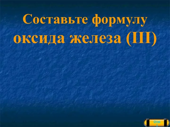 Составьте формулу оксида железа (III) Ответ