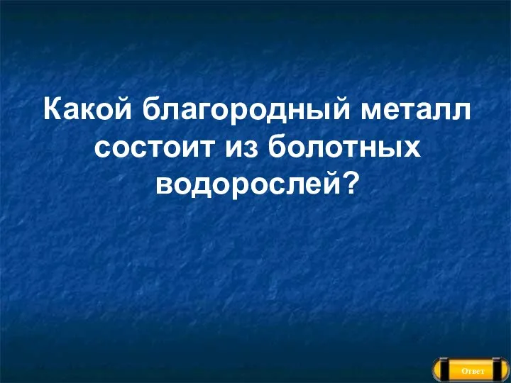 Ответ Какой благородный металл состоит из болотных водорослей?