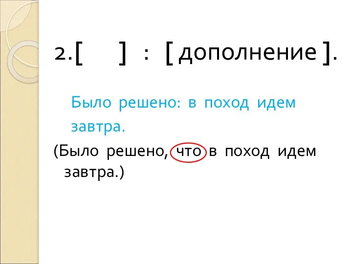 2.[ ] : [ дополнение ]. Было решено: в поход идем завтра.