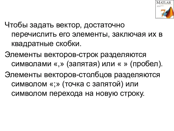 Чтобы задать вектор, достаточно перечислить его элементы, заключая их в квадратные скобки.