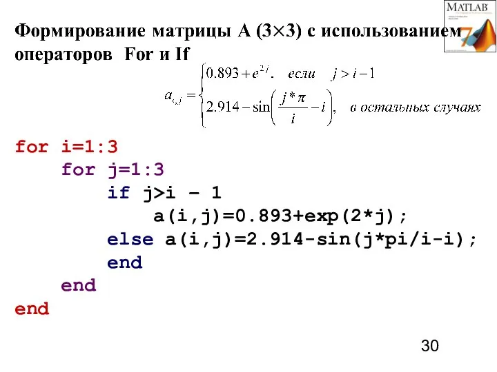 for i=1:3 for j=1:3 if j>i – 1 a(i,j)=0.893+exp(2*j); else a(i,j)=2.914-sin(j*pi/i-i); end end end