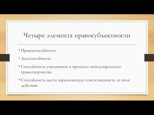 Четыре элемента правосубъектности Правоспособность Дееспособность Способность участвовать в процессе международного правотворчества Способ­ность