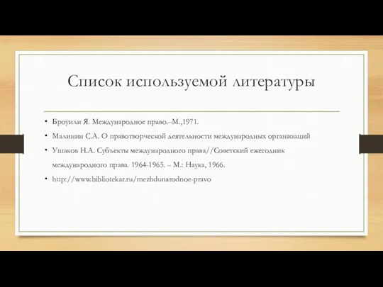 Список используемой литературы Броуили Я. Международное право.–М.,1971. Малинин С.А. О правотворческой деятельности