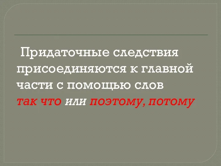 Придаточные следствия присоединяются к главной части с помощью слов так что или поэтому, потому