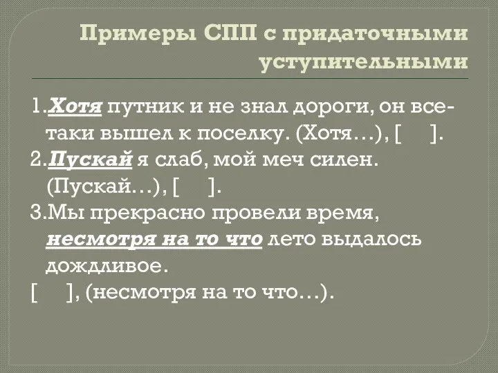 Примеры СПП с придаточными уступительными 1.Хотя путник и не знал дороги, он