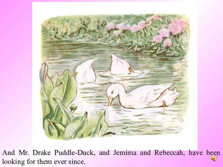 And Mr. Drake Puddle-Duck, and Jemima and Rebeccah, have been looking for them ever since.