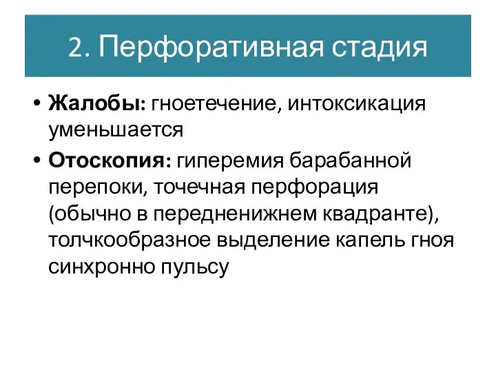 2. Перфоративная стадия Жалобы: гноетечение, интоксикация уменьшается Отоскопия: гиперемия барабанной перепоки, точечная