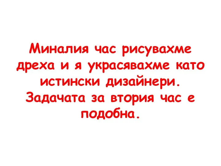 Миналия час рисувахме дреха и я украсявахме като истински дизайнери. Задачата за втория час е подобна.