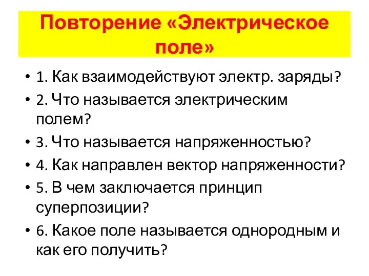 Повторение «Электрическое поле» 1. Как взаимодействуют электр. заряды? 2. Что называется электрическим