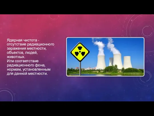 Ядерная чистота - отсутствие радиационного заражения местности, объектов, людей, животных. Или соответствие