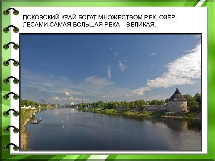 ПСКОВСКИЙ КРАЙ БОГАТ МНОЖЕСТВОМ РЕК, ОЗЁР, ЛЕСАМИ.САМАЯ БОЛЬШАЯ РЕКА – ВЕЛИКАЯ. ПСКОВСКИЙ