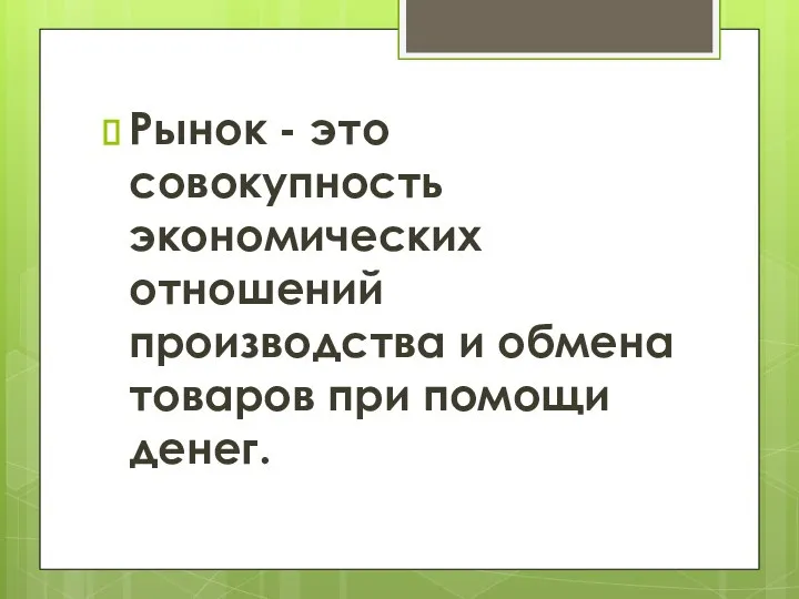 Рынок - это совокупность экономических отношений производства и обмена товаров при помощи денег.