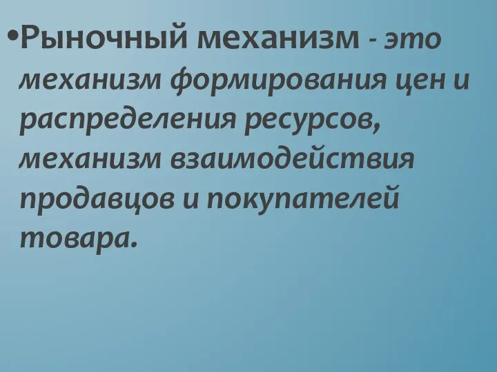 Рыночный механизм - это механизм формирования цен и распределения ресурсов, механизм взаимодействия продавцов и покупателей товара.