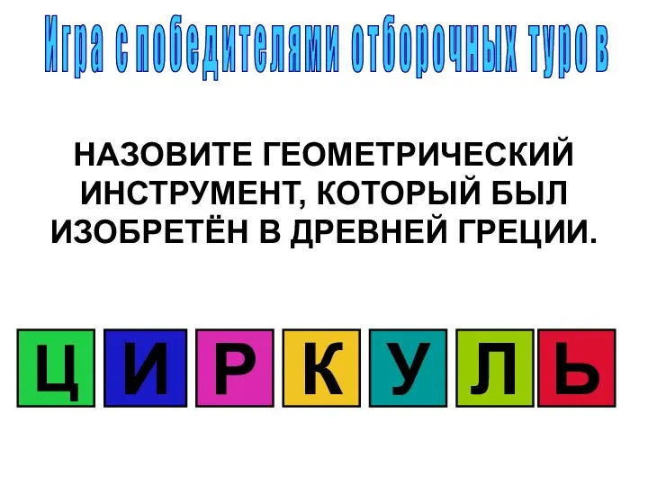 НАЗОВИТЕ ГЕОМЕТРИЧЕСКИЙ ИНСТРУМЕНТ, КОТОРЫЙ БЫЛ ИЗОБРЕТЁН В ДРЕВНЕЙ ГРЕЦИИ. Ц И Р