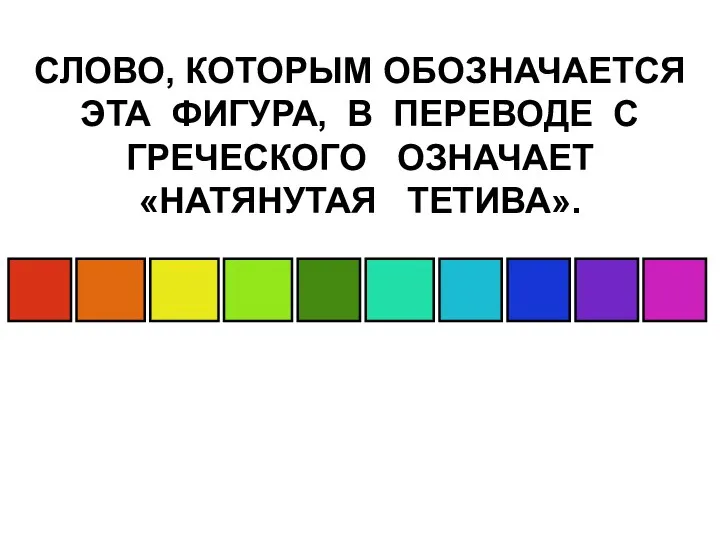 СЛОВО, КОТОРЫМ ОБОЗНАЧАЕТСЯ ЭТА ФИГУРА, В ПЕРЕВОДЕ С ГРЕЧЕСКОГО ОЗНАЧАЕТ «НАТЯНУТАЯ ТЕТИВА».