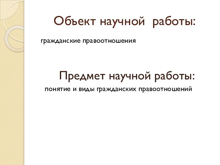 Объект научной работы: гражданские правоотношения Предмет научной работы: понятие и виды гражданских правоотношений