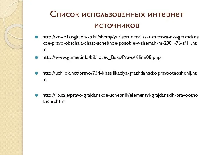 Список использованных интернет источников http://xn--e1aogju.xn--p1ai/shemy/yurisprudencija/kuznecova-n-v-grazhdanskoe-pravo-obschaja-chast-uchebnoe-posobie-v-shemah-m-2001-76-s/11.html http://www.gumer.info/bibliotek_Buks/Pravo/Klim/08.php http://uchilok.net/pravo/754-klassifikaciya-grazhdanskix-pravootnoshenij.html http://lib.sale/pravo-grajdanskoe-uchebnik/elementyi-grajdanskih-pravootnosheniy.html