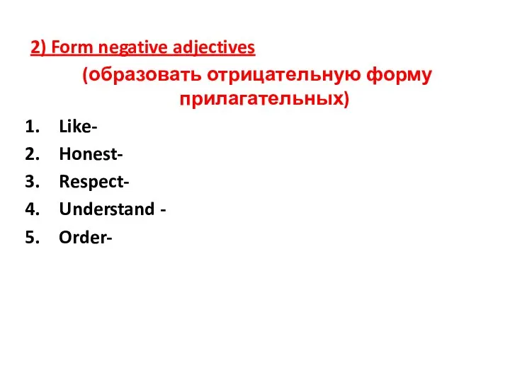 2) Form negative adjectives (образовать отрицательную форму прилагательных) Like- Honest- Respect- Understand - Order-