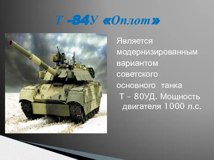 Является модернизированным вариантом советского основного танка Т – 80УД. Мощность двигателя 1000 л.с. Т -84У «Оплот»
