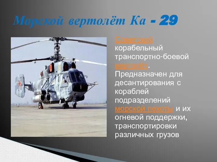 Советский корабельный транспортно-боевой вертолёт. Предназначен для десантирования с кораблей подразделений морской пехоты