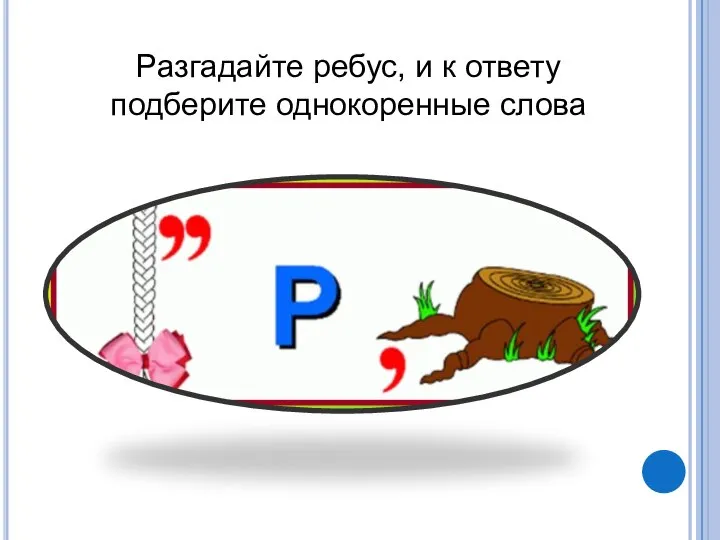 Разгадайте ребус, и к ответу подберите однокоренные слова