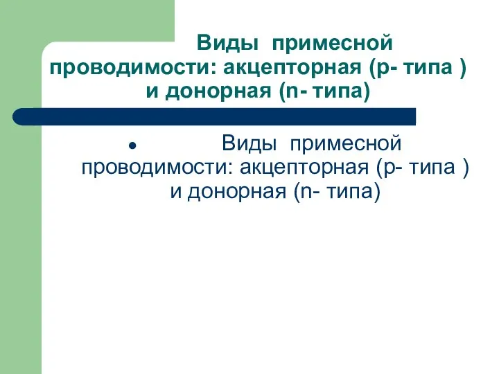 Виды примесной проводимости: акцепторная (p- типа ) и донорная (n- типа)‏ Виды