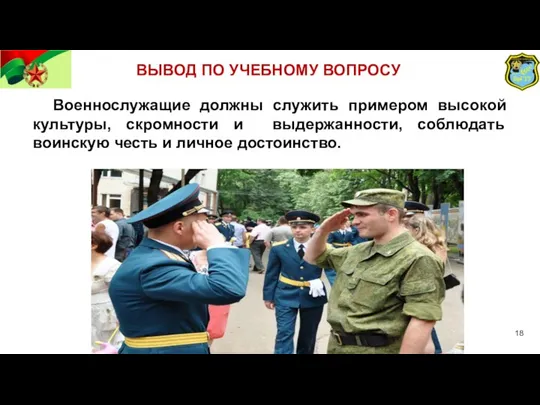 ВЫВОД ПО УЧЕБНОМУ ВОПРОСУ Военнослужащие должны служить примером высокой культуры, скромности и