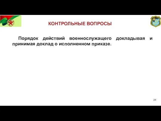 КОНТРОЛЬНЫЕ ВОПРОСЫ Порядок действий военнослужащего докладывая и принимая доклад о исполненном приказе.