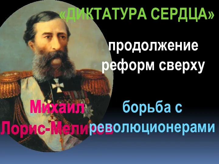 Михаил Лорис-Меликов борьба с революционерами продолжение реформ сверху «ДИКТАТУРА СЕРДЦА»