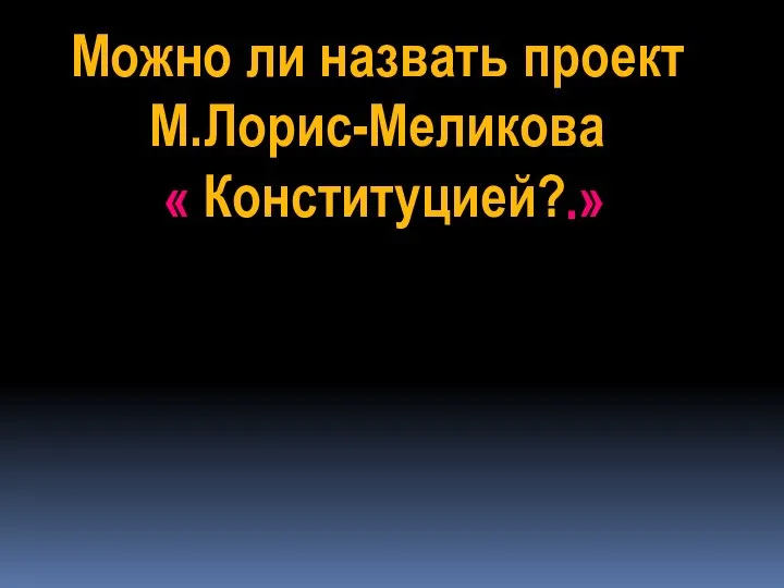 Можно ли назвать проект М.Лорис-Меликова Конституцией? « .»