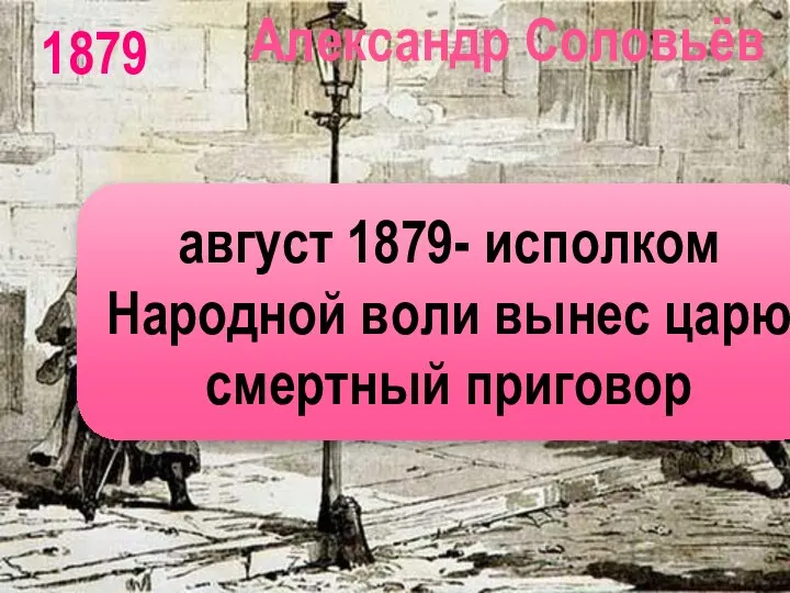 Александр Соловьёв август 1879- исполком Народной воли вынес царю смертный приговор 1879