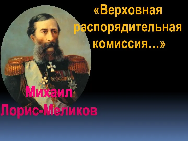 Михаил Лорис-Меликов «Верховная распорядительная комиссия…»